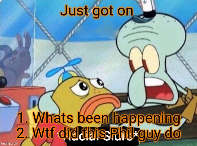 Just got on; 1. Whats been happening 2. Wtf did this Phil guy do | made w/ Imgflip meme maker