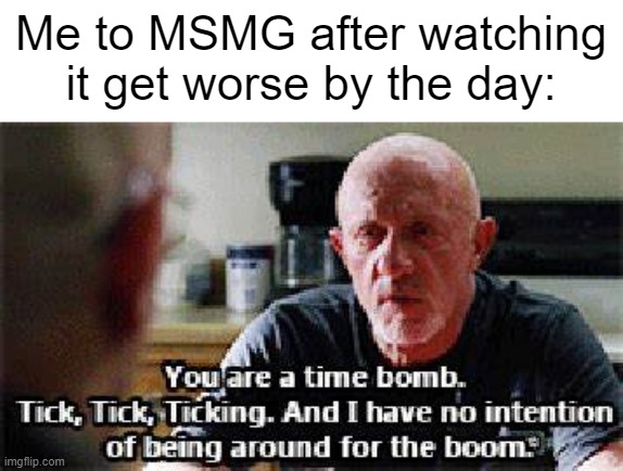 foreshadowing something....? | Me to MSMG after watching it get worse by the day: | image tagged in you are a time bomb | made w/ Imgflip meme maker