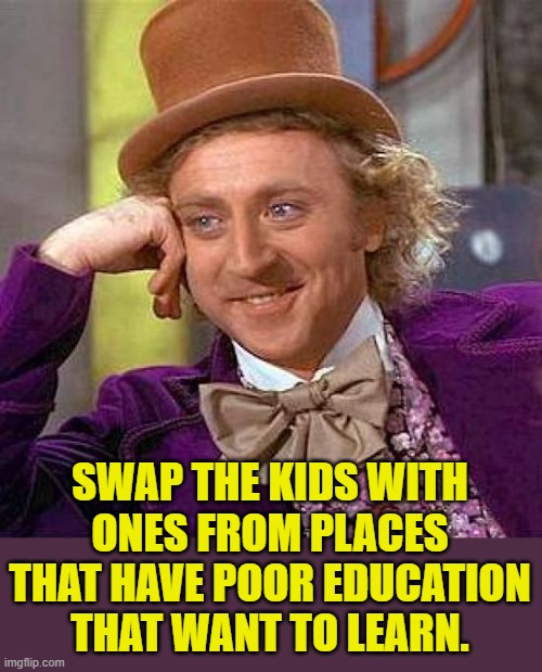 Creepy Condescending Wonka Meme | SWAP THE KIDS WITH ONES FROM PLACES THAT HAVE POOR EDUCATION THAT WANT TO LEARN. | image tagged in memes,creepy condescending wonka | made w/ Imgflip meme maker