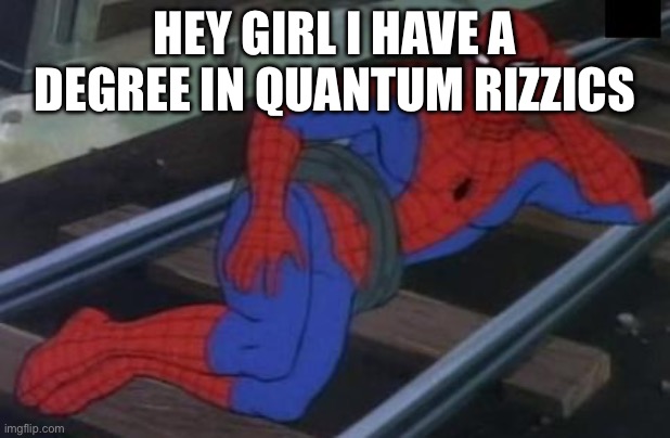 Sexy Railroad Spiderman Meme | HEY GIRL I HAVE A DEGREE IN QUANTUM RIZZICS | image tagged in memes,sexy railroad spiderman,spiderman | made w/ Imgflip meme maker