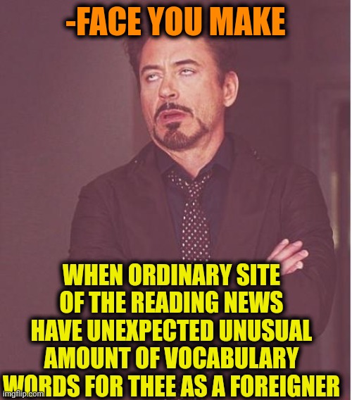 -What is dat? | -FACE YOU MAKE; WHEN ORDINARY SITE OF THE READING NEWS HAVE UNEXPECTED UNUSUAL AMOUNT OF VOCABULARY WORDS FOR THEE AS A FOREIGNER | image tagged in memes,face you make robert downey jr,aww his last words,website,foreign policy,unexpected results | made w/ Imgflip meme maker