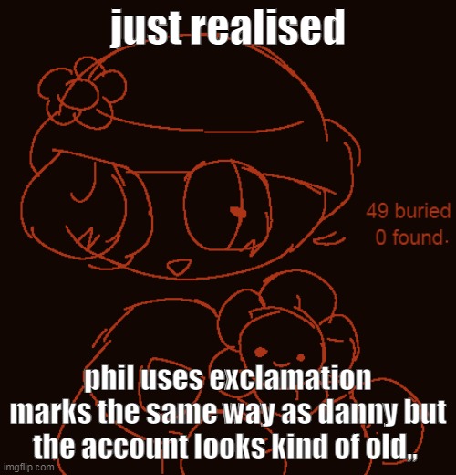 look at my cool doodle | just realised; phil uses exclamation marks the same way as danny but the account looks kind of old,, | made w/ Imgflip meme maker