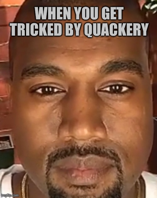 Kanye West Stare | WHEN YOU GET TRICKED BY QUACKERY | image tagged in kanye west stare | made w/ Imgflip meme maker