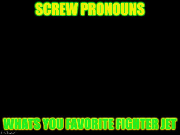 SCREW PRONOUNS; WHATS YOU FAVORITE FIGHTER JET | made w/ Imgflip meme maker
