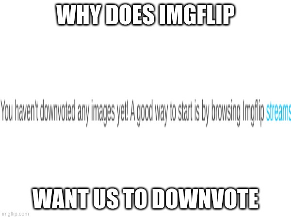 Imgflip wants haters?? | WHY DOES IMGFLIP; WANT US TO DOWNVOTE | image tagged in memes,funny,imgflip | made w/ Imgflip meme maker