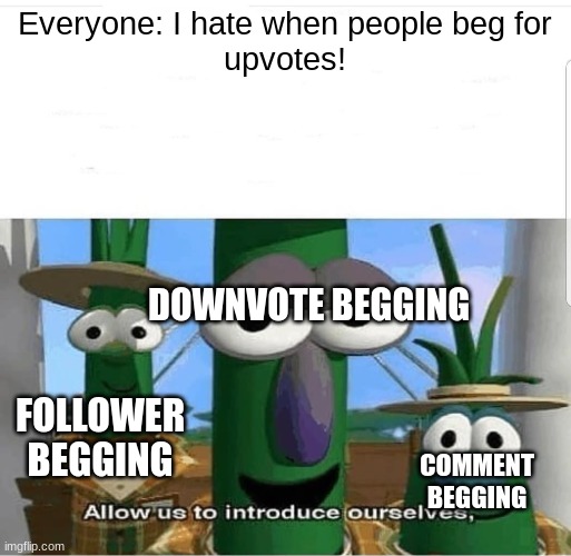 ohhhhh i dont get it | Everyone: I hate when people beg for
upvotes! DOWNVOTE BEGGING; FOLLOWER BEGGING; COMMENT BEGGING | image tagged in allow us to introduce ourselves | made w/ Imgflip meme maker