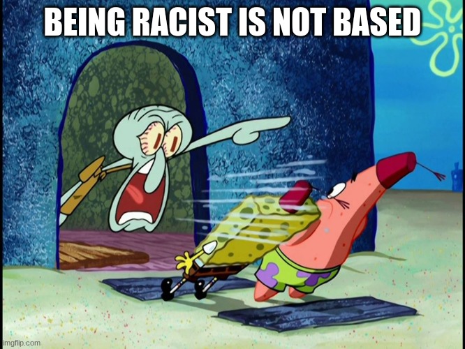Yelling Squidward | BEING RACIST IS NOT BASED | image tagged in yelling squidward | made w/ Imgflip meme maker