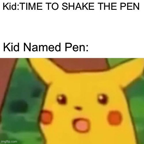 Surprised Pikachu | Kid:TIME TO SHAKE THE PEN; Kid Named Pen: | image tagged in memes,surprised pikachu | made w/ Imgflip meme maker