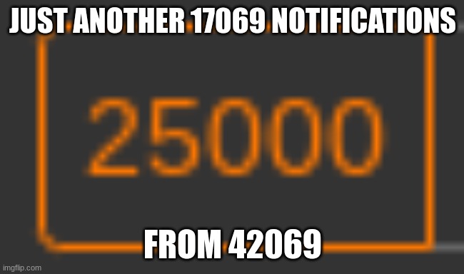JUST ANOTHER 17069 NOTIFICATIONS; FROM 42069 | made w/ Imgflip meme maker