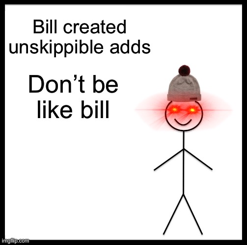 Don’t be like bill | Bill created unskippible adds; Don’t be like bill | image tagged in memes,be like bill | made w/ Imgflip meme maker