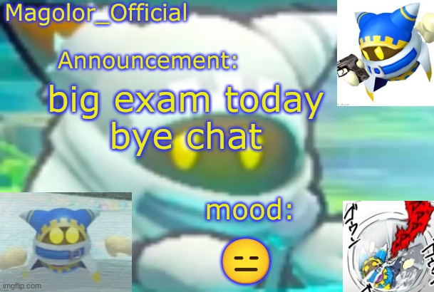 Magolor_Official's Magolor announcement temp | big exam today
bye chat; 😑 | image tagged in magolor_official's magolor announcement temp | made w/ Imgflip meme maker