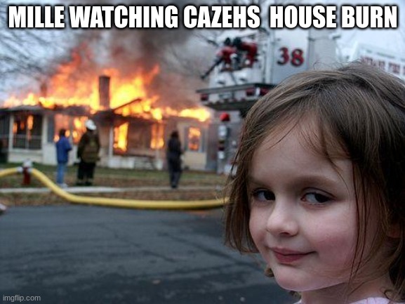 Disaster Girl | MILLE WATCHING CAZEHS  HOUSE BURN | image tagged in memes,disaster girl | made w/ Imgflip meme maker