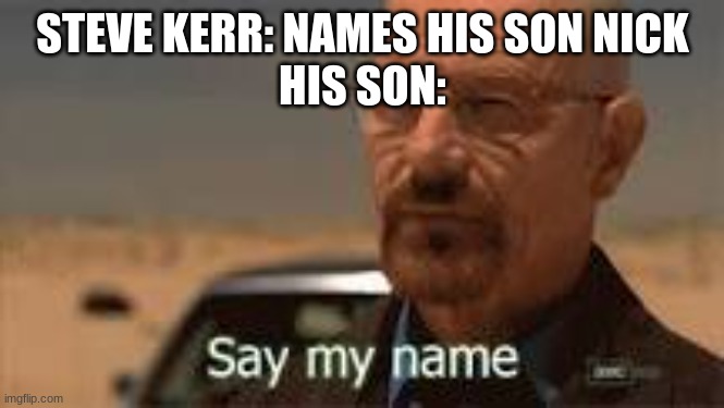 SUS NAME (: | STEVE KERR: NAMES HIS SON NICK
 HIS SON: | image tagged in breaking bad | made w/ Imgflip meme maker