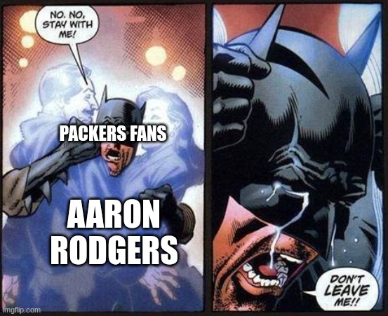 Packers are gonna suck next year |  PACKERS FANS; AARON RODGERS | image tagged in batman don't leave me,aaron rodgers,green bay packers | made w/ Imgflip meme maker