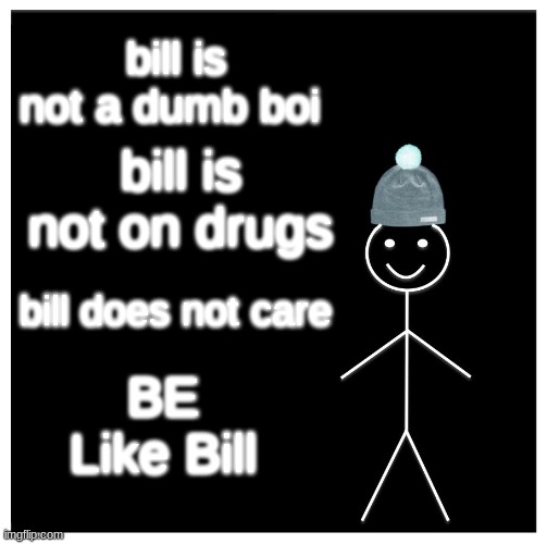 Be Like Bill Meme | bill is not a dumb boi bill is not on drugs bill does not care BE Like Bill | image tagged in memes,be like bill | made w/ Imgflip meme maker