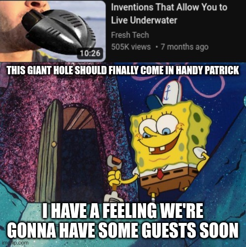 oh fu- | THIS GIANT HOLE SHOULD FINALLY COME IN HANDY PATRICK; I HAVE A FEELING WE'RE GONNA HAVE SOME GUESTS SOON | image tagged in spongebob shovel,scuba diving | made w/ Imgflip meme maker