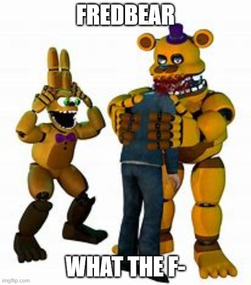 FREDBEAR | FREDBEAR; WHAT THE F- | made w/ Imgflip meme maker
