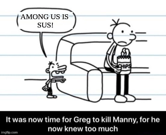 It was now time for Greg to kill manny, for he now knew too much | AMONG US IS 
SUS! | image tagged in it was now time for greg to kill manny for he now knew too much | made w/ Imgflip meme maker