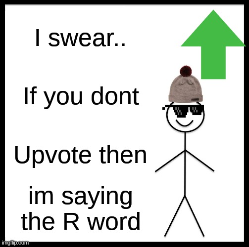 Pimp of the Month | I swear.. If you dont; Upvote then; im saying the R word | image tagged in memes,be like bill | made w/ Imgflip meme maker