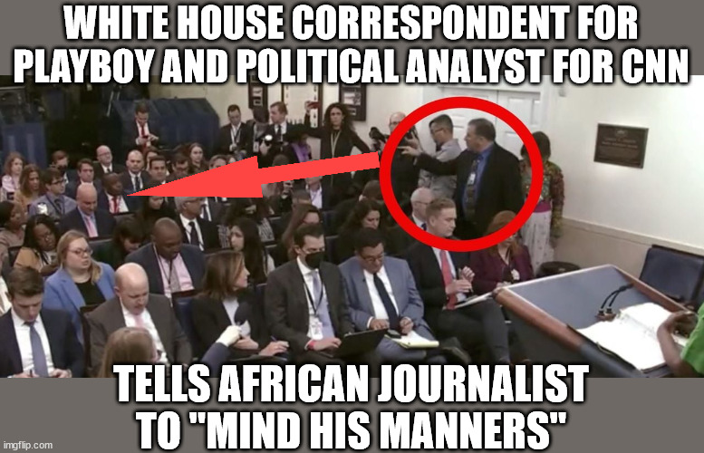 "Mind your manners" | WHITE HOUSE CORRESPONDENT FOR PLAYBOY AND POLITICAL ANALYST FOR CNN; TELLS AFRICAN JOURNALIST TO "MIND HIS MANNERS" | image tagged in liberal,racist | made w/ Imgflip meme maker