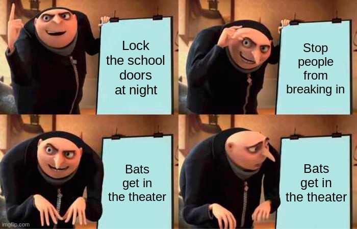 My school be like | Lock the school doors at night; Stop people from breaking in; Bats get in the theater; Bats get in the theater | image tagged in memes,gru's plan | made w/ Imgflip meme maker