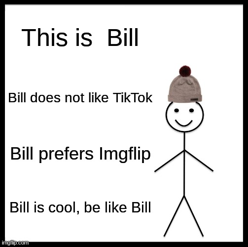 Bill | This is  Bill; Bill does not like TikTok; Bill prefers Imgflip; Bill is cool, be like Bill | image tagged in memes,be like bill | made w/ Imgflip meme maker