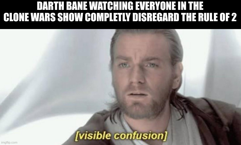 Visible Confusion | DARTH BANE WATCHING EVERYONE IN THE CLONE WARS SHOW COMPLETLY DISREGARD THE RULE OF 2 | image tagged in visible confusion,rule of two,star wars | made w/ Imgflip meme maker