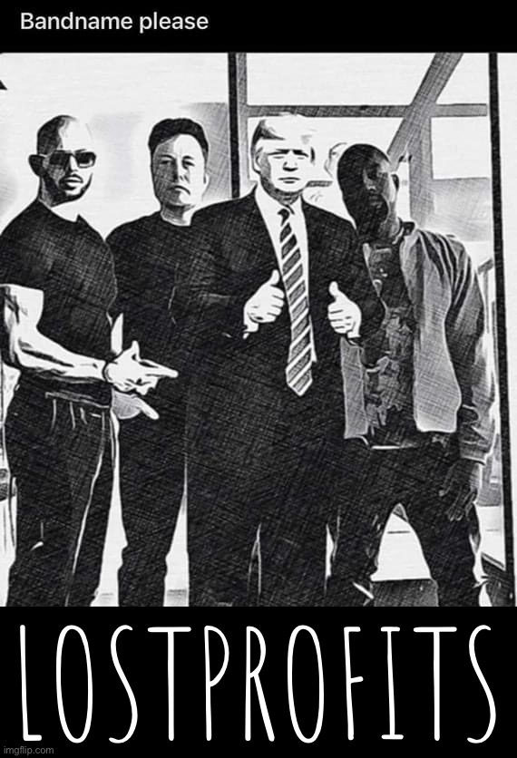 “They had it all. They ranted on social media. They lost it all. Now, they want it back.” #lostprofits | LOSTPROFITS | image tagged in andrew tate elon musk donald trump kanye west,lostprofits,andrew tate,elon musk,donald trump,kanye west | made w/ Imgflip meme maker