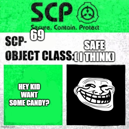 REAL!1!111 | 69; SAFE ( I THINK); HEY KID WANT SOME CANDY? | image tagged in scp label template safe | made w/ Imgflip meme maker