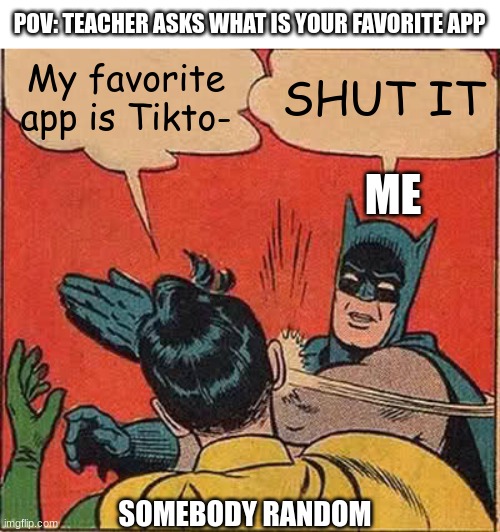 Robin you need to get some taste. | POV: TEACHER ASKS WHAT IS YOUR FAVORITE APP; My favorite app is Tikto-; SHUT IT; ME; SOMEBODY RANDOM | image tagged in memes,batman slapping robin | made w/ Imgflip meme maker