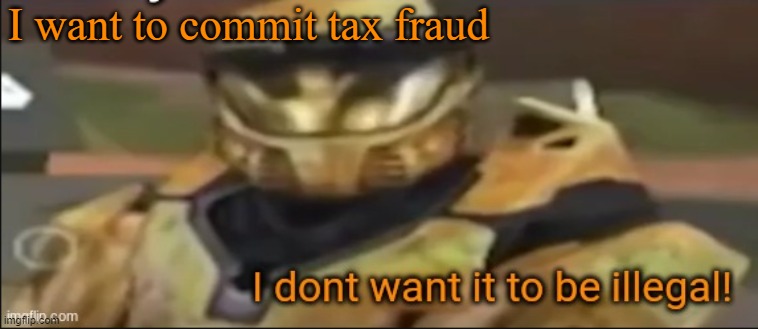 i dont want it to be illegal | I want to commit tax fraud | image tagged in i dont want it to be illegal | made w/ Imgflip meme maker