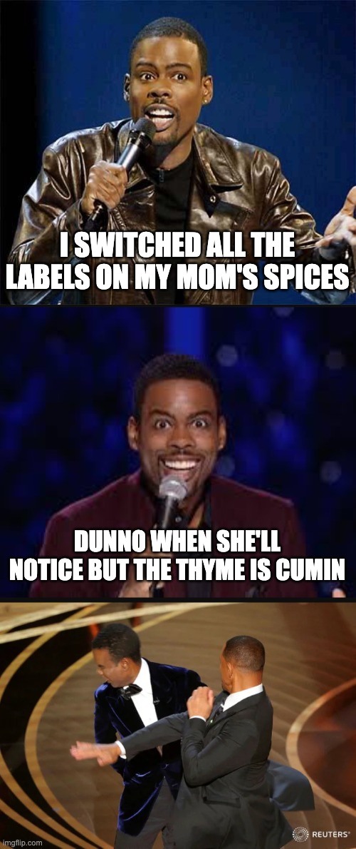 NICE (SPICE) RACK! | I SWITCHED ALL THE LABELS ON MY MOM'S SPICES; DUNNO WHEN SHE'LL NOTICE BUT THE THYME IS CUMIN | image tagged in chris rock,will smith punching chris rock | made w/ Imgflip meme maker