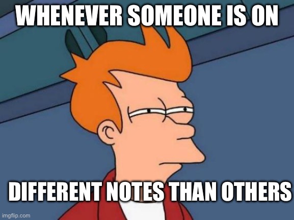 Futurama Fry Meme | WHENEVER SOMEONE IS ON; DIFFERENT NOTES THAN OTHERS | image tagged in memes,futurama fry | made w/ Imgflip meme maker
