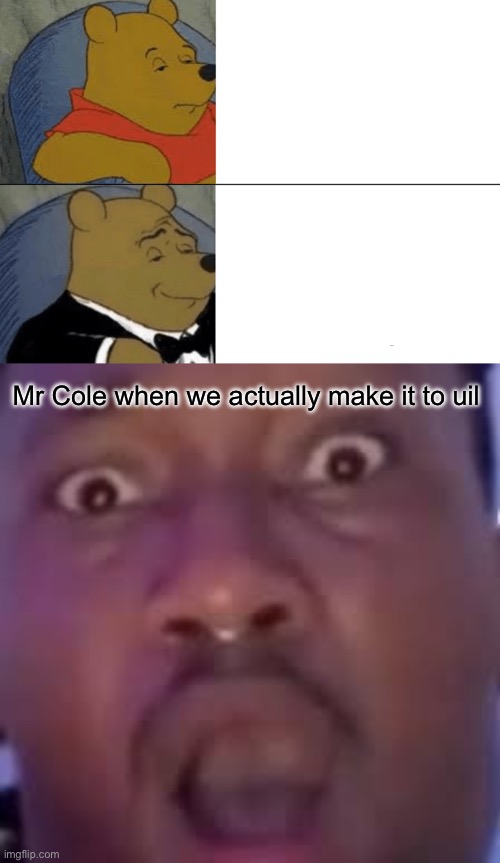 Mr Cole when we actually make it to uil | image tagged in memes,tuxedo winnie the pooh | made w/ Imgflip meme maker