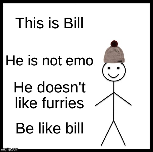 be like him | This is Bill; He is not emo; He doesn't like furries; Be like bill | image tagged in memes,be like bill | made w/ Imgflip meme maker