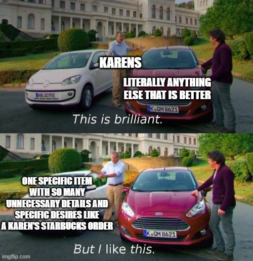 But I like this | KARENS; LITERALLY ANYTHING ELSE THAT IS BETTER; ONE SPECIFIC ITEM WITH SO MANY UNNECESSARY DETAILS AND SPECIFIC DESIRES LIKE A KAREN'S STARBUCKS ORDER | image tagged in but i like this | made w/ Imgflip meme maker