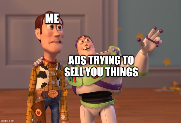 X, X Everywhere Meme | ME; ADS TRYING TO SELL YOU THINGS | image tagged in memes,x x everywhere | made w/ Imgflip meme maker