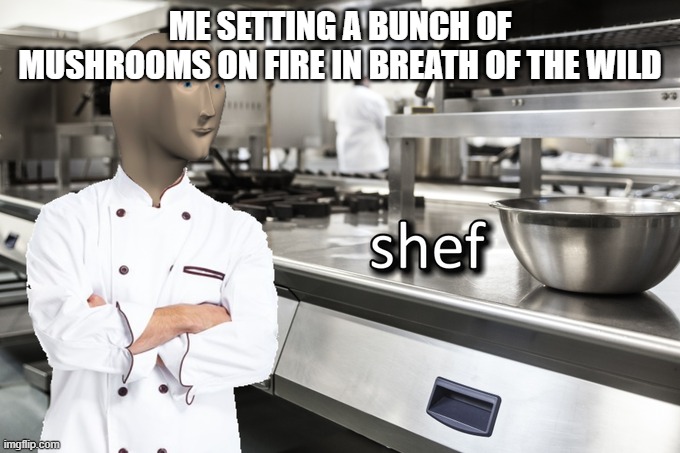 I love to burn things >:) | ME SETTING A BUNCH OF MUSHROOMS ON FIRE IN BREATH OF THE WILD | image tagged in meme man shef | made w/ Imgflip meme maker