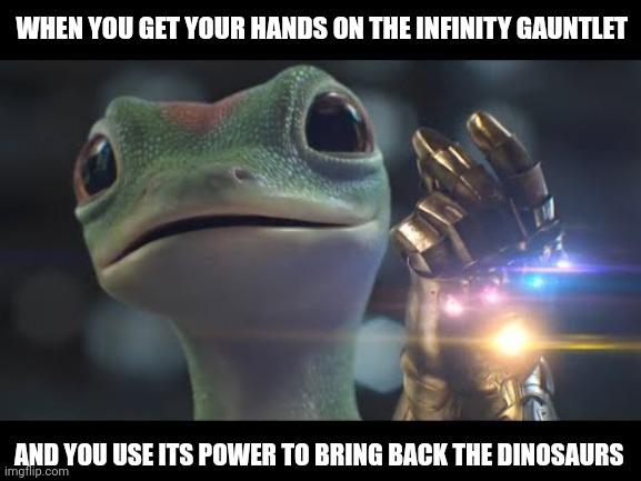 I'll bring the dinosaurs back with a snap of my fingers | WHEN YOU GET YOUR HANDS ON THE INFINITY GAUNTLET; AND YOU USE ITS POWER TO BRING BACK THE DINOSAURS | image tagged in memes | made w/ Imgflip meme maker