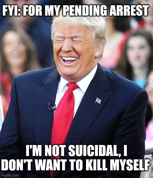 Trump Killing Himself |  FYI: FOR MY PENDING ARREST; I'M NOT SUICIDAL, I DON'T WANT TO KILL MYSELF | image tagged in arrest,trump,mainstream media,suicide,new york | made w/ Imgflip meme maker