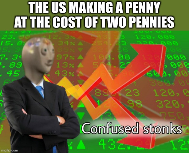 Confused Stonks | THE US MAKING A PENNY AT THE COST OF TWO PENNIES | image tagged in confused stonks | made w/ Imgflip meme maker