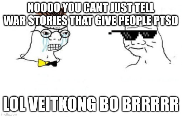 No You Can't Just | NOOOO YOU CANT JUST TELL WAR STORIES THAT GIVE PEOPLE PTSD; LOL VEITKONG BO BRRRRR | image tagged in no you can't just | made w/ Imgflip meme maker