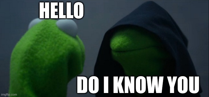 Evil Kermit Meme | HELLO; DO I KNOW YOU | image tagged in memes,evil kermit | made w/ Imgflip meme maker