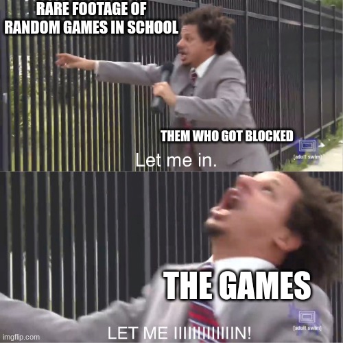 let me in | RARE FOOTAGE OF RANDOM GAMES IN SCHOOL; THEM WHO GOT BLOCKED; THE GAMES | image tagged in let me in | made w/ Imgflip meme maker
