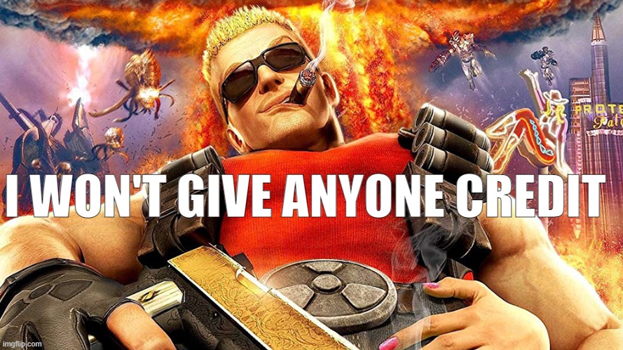 duke nukem | I WON'T GIVE ANYONE CREDIT | image tagged in duke nukem | made w/ Imgflip meme maker