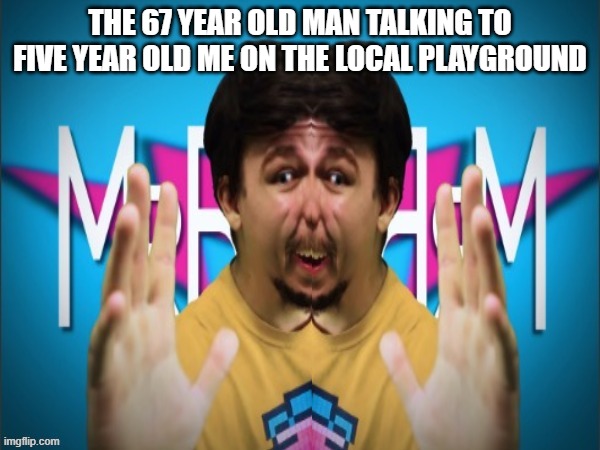 THE 67 YEAR OLD MAN TALKING TO FIVE YEAR OLD ME ON THE LOCAL PLAYGROUND | made w/ Imgflip meme maker