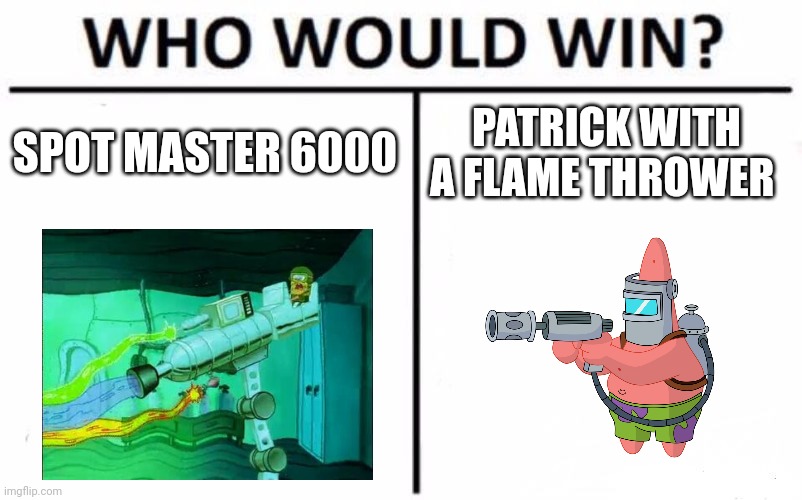 Ultimate cleaning laser vs flamin Patrick | SPOT MASTER 6000; PATRICK WITH A FLAME THROWER | image tagged in memes,who would win | made w/ Imgflip meme maker