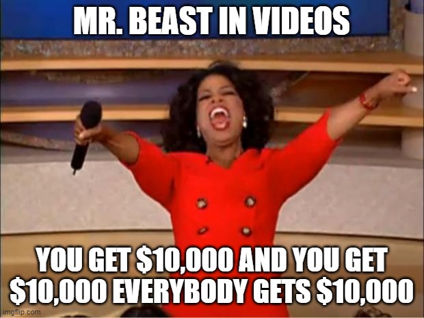 But I can't get a penny from him | MR. BEAST IN VIDEOS; YOU GET $10,000 AND YOU GET $10,000 EVERYBODY GETS $10,000 | image tagged in memes,oprah you get a | made w/ Imgflip meme maker