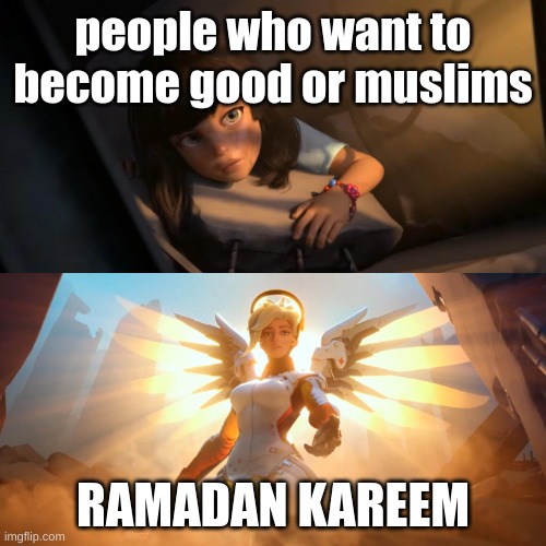 Overwatch Mercy Meme | people who want to become good or muslims; RAMADAN KAREEM | image tagged in overwatch mercy meme | made w/ Imgflip meme maker