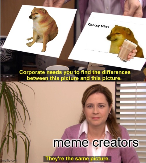 They're The Same Picture Meme | meme creators | image tagged in memes,they're the same picture | made w/ Imgflip meme maker